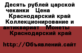 Десять рублей царской чеканки › Цена ­ 40 000 - Краснодарский край Коллекционирование и антиквариат » Монеты   . Краснодарский край